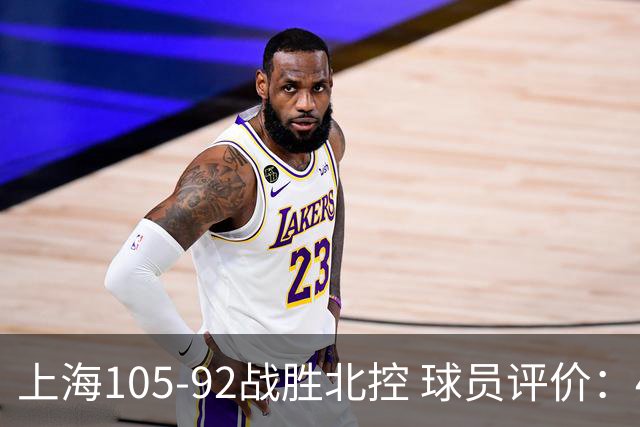 上海105-92战胜北控 球员评价：4人满分，3人及格，1人低迷