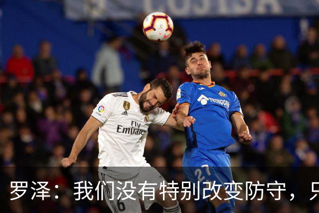 罗泽：我们没有特别改变防守，只是在细节上做得更好了
