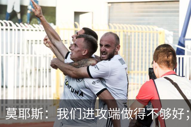 莫耶斯：我们进攻端做得不够好；裁判今天的表现真的很糟糕