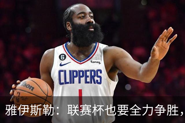 雅伊斯勒：联赛杯也要全力争胜，会尽可能派出最强阵容
